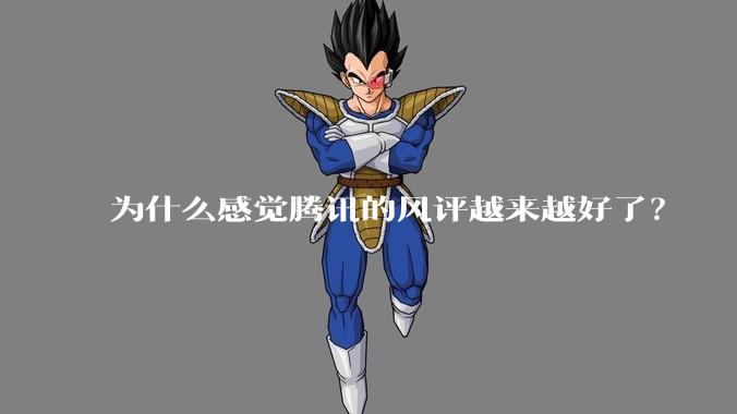 为什么感觉腾讯的风评越来越好了？