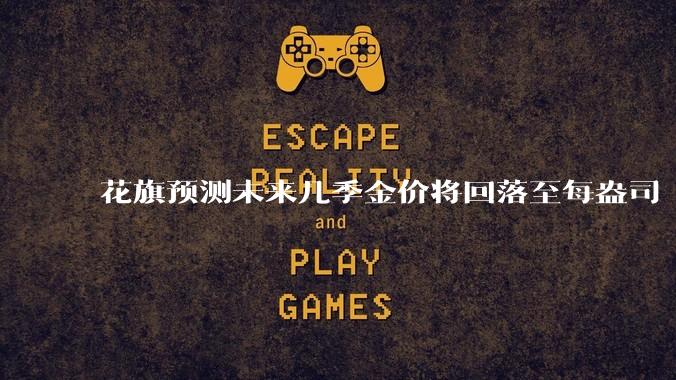 花旗预测未来几季金价将回落至每盎司 3000 美元以下，这其中有哪些相关依据？