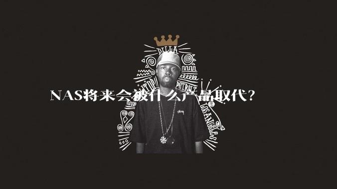 NAS将来会被什么产品取代？