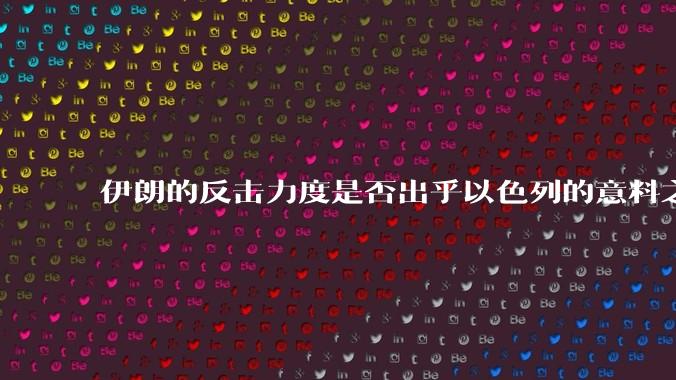 伊朗的反击力度是否出乎以色列的意料之外？
